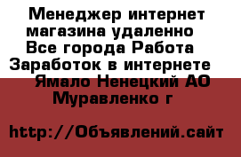 Менеджер интернет-магазина удаленно - Все города Работа » Заработок в интернете   . Ямало-Ненецкий АО,Муравленко г.